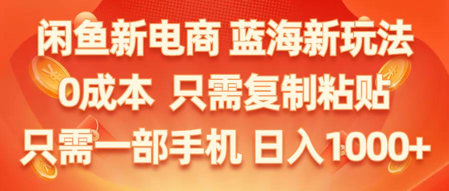闲鱼新电商,蓝海新玩法,0成本,只需复制粘贴,小白轻松上手,只需一部手机…-云起副业网