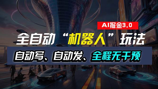 全自动掘金“自动化机器人”玩法，自动写作自动发布，全程无干预，完全…-云起副业网