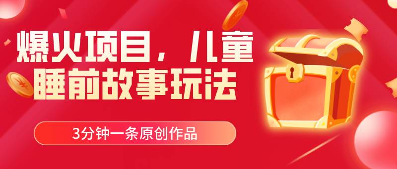 爆火项目，儿童睡筋故事玩法，3分钟一条原创作品-云起副业网