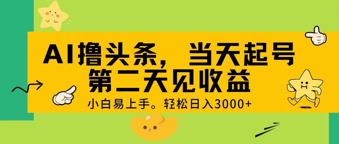 AI撸头条，轻松日入3000+，当天起号，第二天见收益。-云起副业网