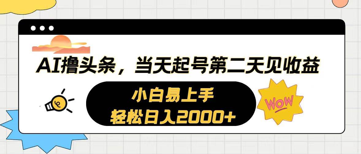 AI撸头条，当天起号，第二天见收益。轻松日入2000+-云起副业网
