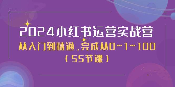 2024小红书运营实战营，从入门到精通，完成从0~1~100（50节课）-云起副业网