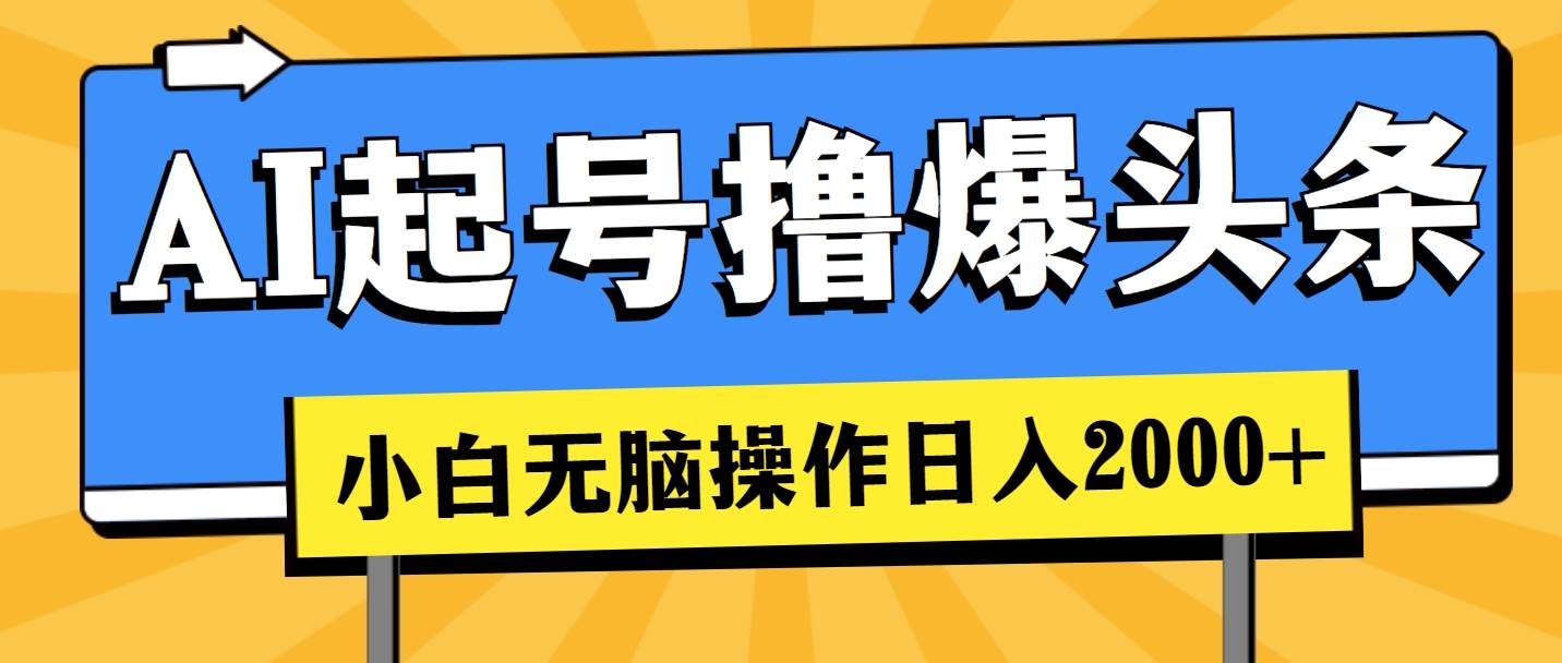 AI起号撸爆头条，小白也能操作，日入2000+-云起副业网