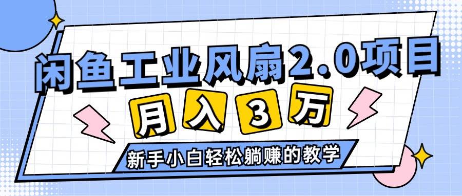 2024年6月最新闲鱼工业风扇2.0项目，轻松月入3W+，新手小白躺赚的教学-云起副业网