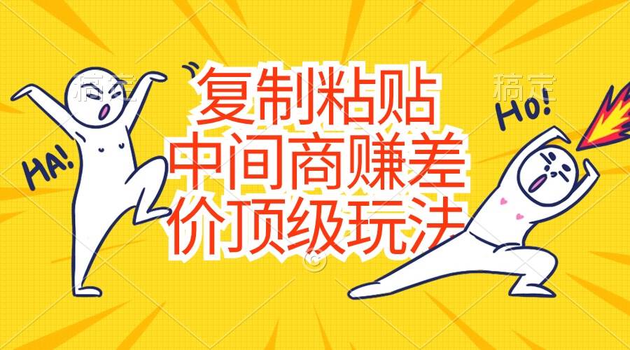 复制粘贴，中间商赚差价顶级玩法，零成本，硬通货-云起副业网