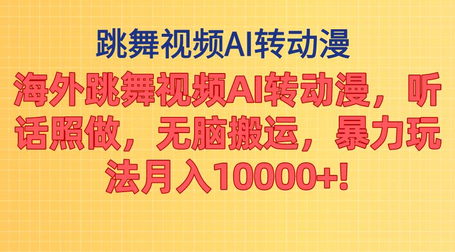 海外跳舞视频AI转动漫,听话照做,无脑搬运,暴力玩法 月入10000+-云起副业网