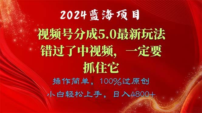 2024蓝海项目,视频号分成计划5.0最新玩法,错过了中视频,一定要抓住...-云起副业网