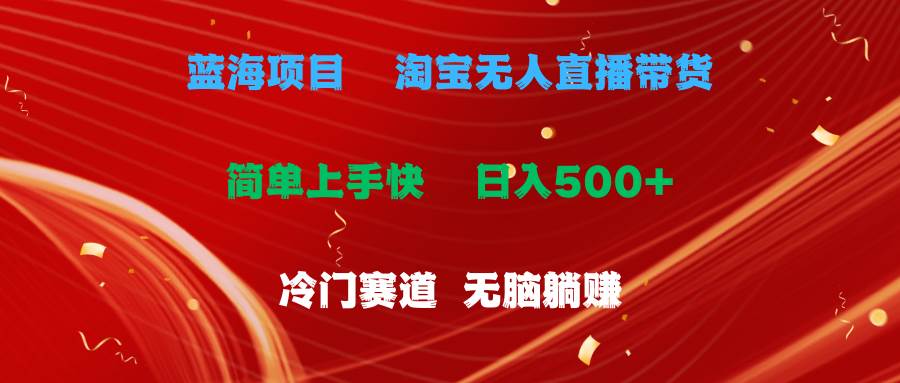 蓝海项目  淘宝无人直播冷门赛道  日赚500+无脑躺赚  小白有手就行-云起副业网