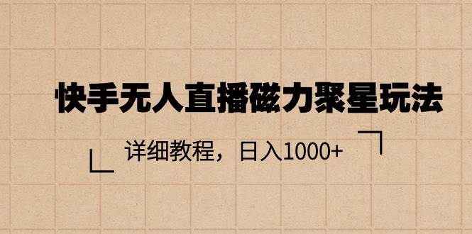 快手无人直播磁力聚星玩法，详细教程，日入1000+-云起副业网