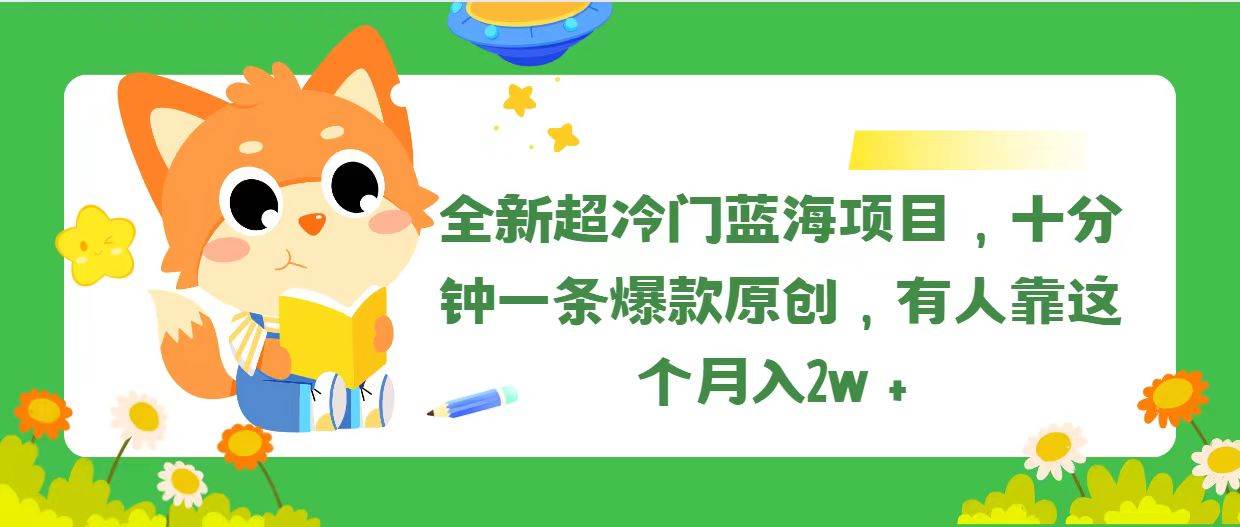 全新超冷门蓝海项目，十分钟一条爆款原创，有人靠这个月入2w＋-云起副业网