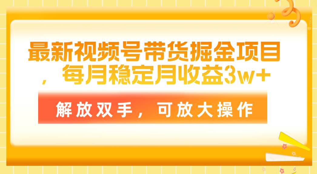 最新视频号带货掘金项目，每月稳定月收益3w+，解放双手，可放大操作-云起副业网