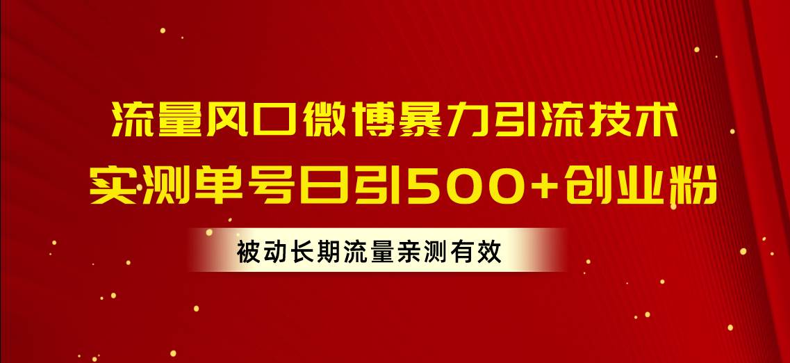 流量风口微博暴力引流技术，单号日引500+创业粉，被动长期流量-云起副业网