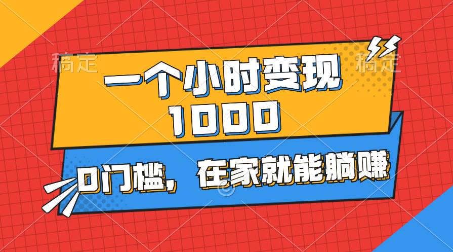 一个小时就能变现1000+，0门槛，在家一部手机就能躺赚-云起副业网