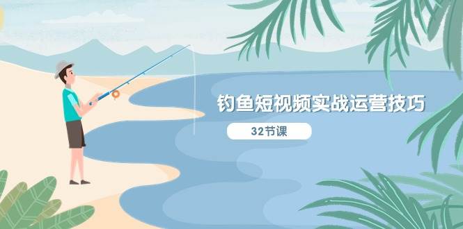 钓鱼短视频实战运营技巧，系统性讲解定位ip策划  能听懂，能落地，能实操-云起副业网