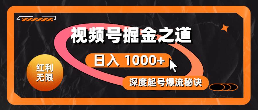 红利无限！视频号掘金之道，深度解析起号爆流秘诀，轻松实现日入 1000+！-云起副业网