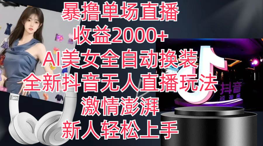 全新抖音玩法，无人直播，AI美女全自动换装，激情澎湃，新人轻松上手，…-云起副业网