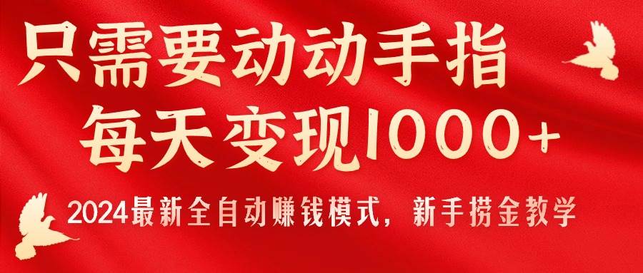 只需要动动手指，每天变现1000+，2024最新全自动赚钱模式，新手捞金教学！-云起副业网