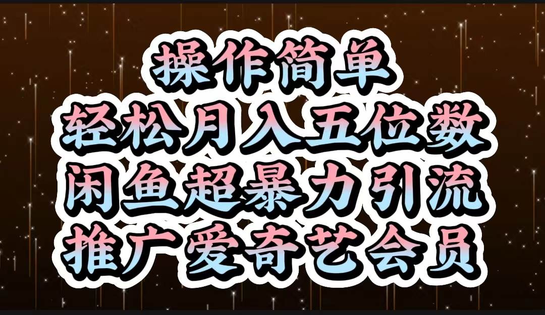 操作简单，轻松月入5位数，闲鱼超暴力引流推广爱奇艺会员-云起副业网