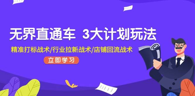 无界直通车 3大计划玩法，精准打标战术/行业拉新战术/店铺回流战术-云起副业网
