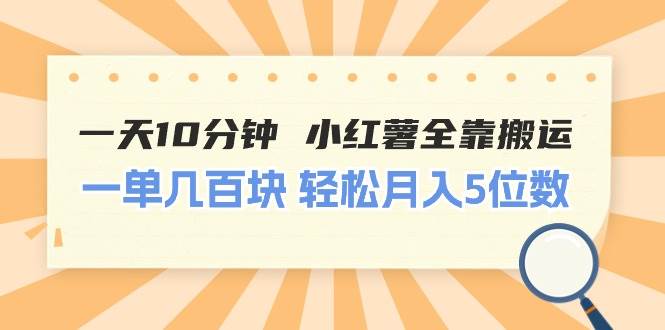 一天10分钟 小红薯全靠搬运  一单几百块 轻松月入5位数-云起副业网