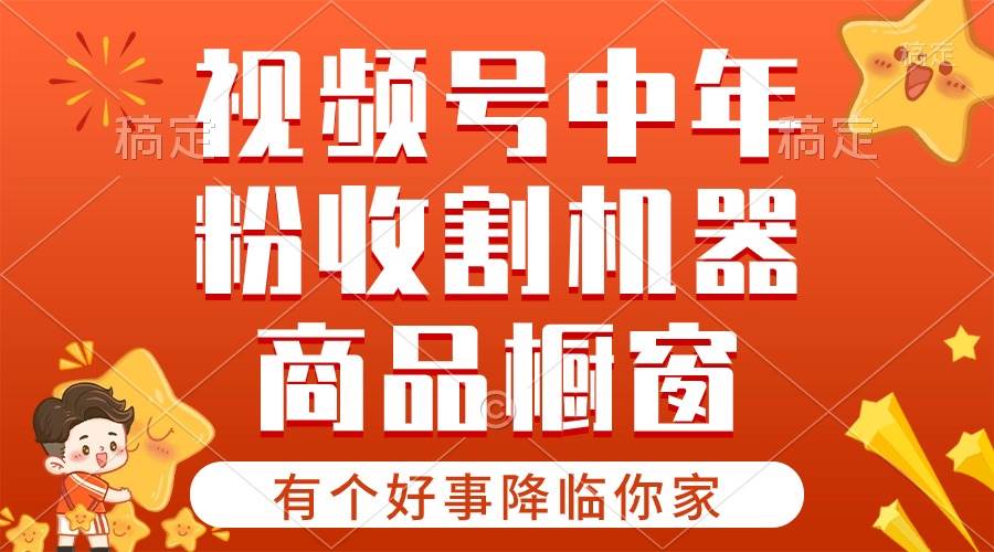 【有个好事降临你家】-视频号最火赛道，商品橱窗，分成计划 条条爆-云起副业网