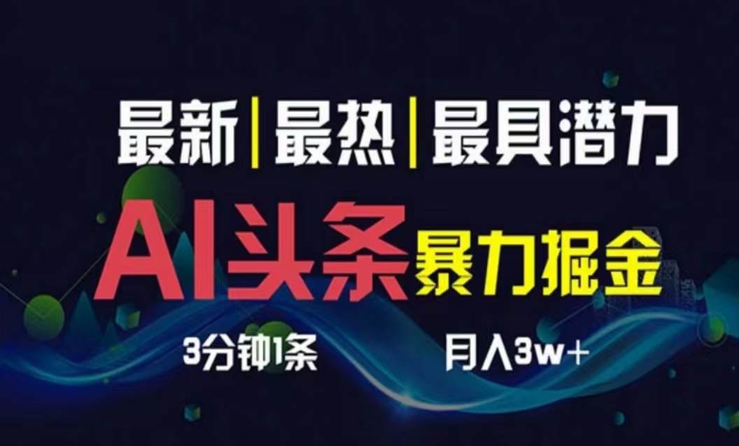 AI撸头条3天必起号，超简单3分钟1条，一键多渠道分发，复制粘贴月入1W+-云起副业网