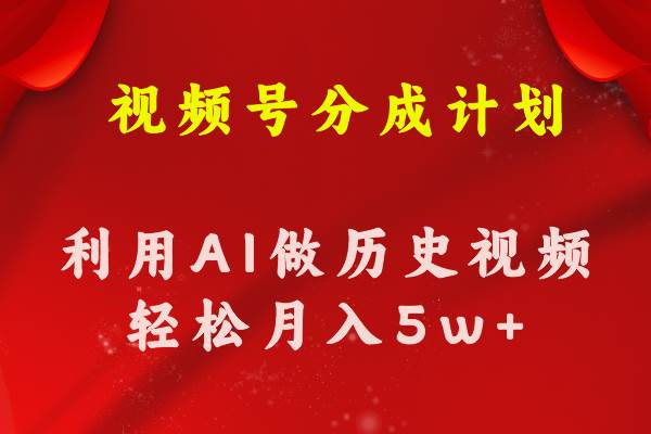 视频号创作分成计划  利用AI做历史知识科普视频 月收益轻松50000+-云起副业网