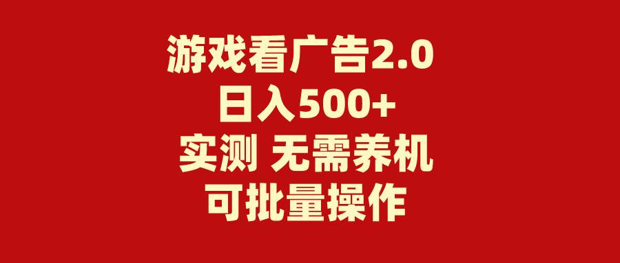 游戏看广告2.0 无需养机 操作简单 没有成本 日入500+-云起副业网