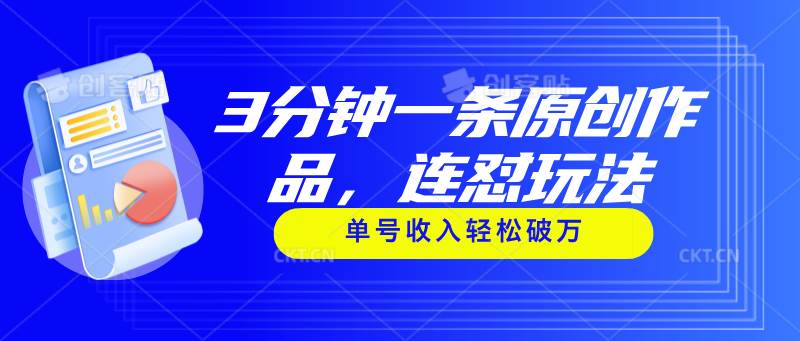 3分钟一条原创作品，连怼玩法，单号收入轻松破万-云起副业网