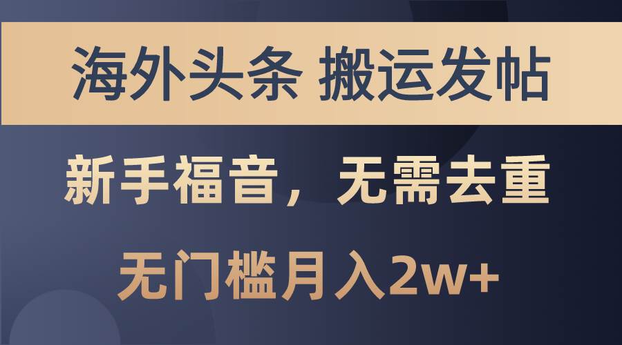 海外头条搬运发帖，新手福音，甚至无需去重，无门槛月入2w+-云起副业网