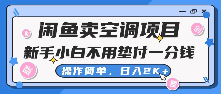 闲鱼卖空调项目，新手小白一分钱都不用垫付，操作极其简单，日入2K+-云起副业网