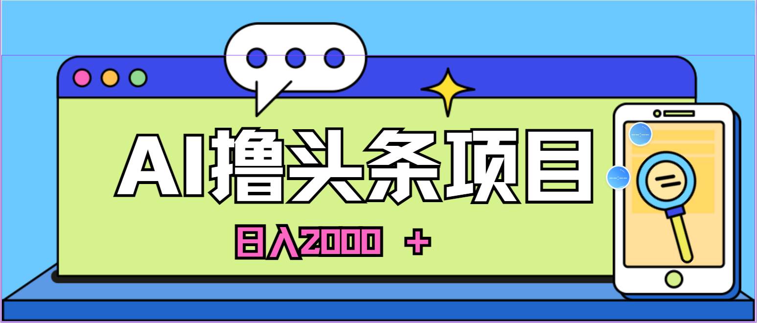 AI今日头条，当日建号，次日盈利，适合新手，每日收入超2000元的好项目-云起副业网