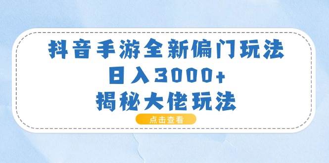 抖音手游全新偏门玩法,日入3000+,揭秘大佬玩法-云起副业网