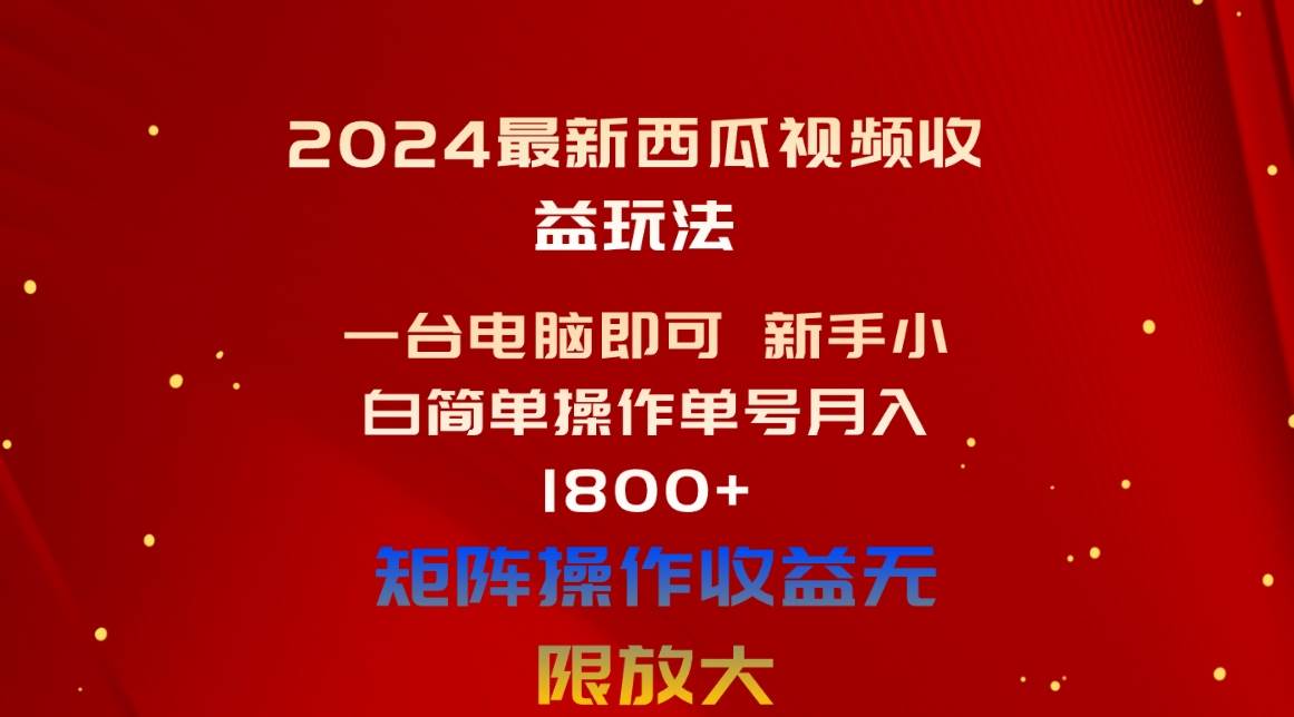 2024最新西瓜视频收益玩法，一台电脑即可 新手小白简单操作单号月入1800+-云起副业网
