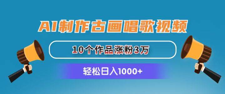 AI制作古画唱歌视频，10个作品涨粉3万，日入1000+-云起副业网