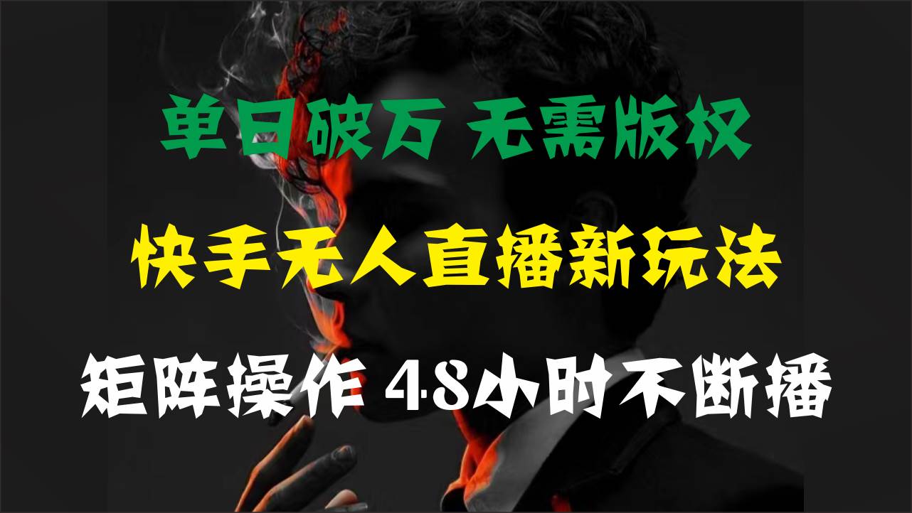 单日破万，快手无人直播新玩法，无需版权，支持矩阵操作，48小时不断播-云起副业网
