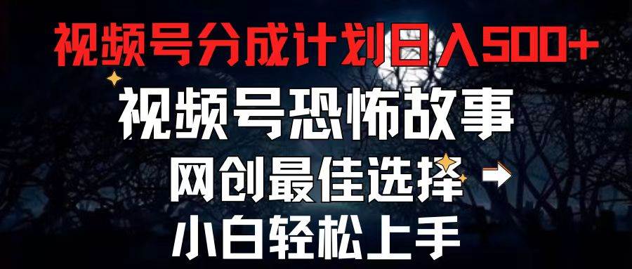 2024最新视频号分成计划，每天5分钟轻松月入500+，恐怖故事赛道,-云起副业网