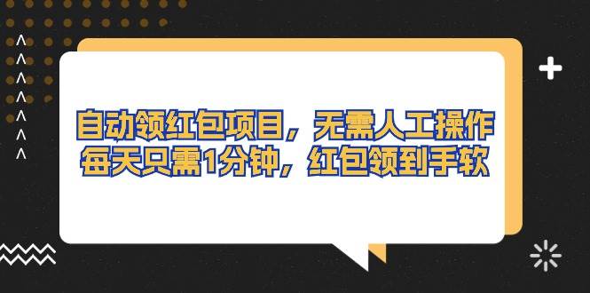 自动领红包项目，无需人工操作，每天只需1分钟，红包领到手软-云起副业网
