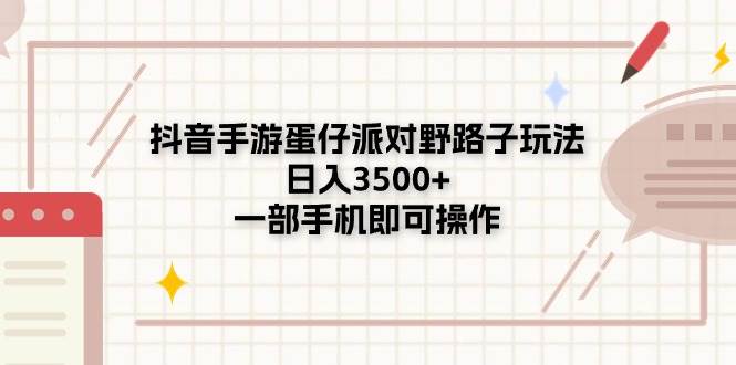 抖音手游蛋仔派对野路子玩法，日入3500+，一部手机即可操作-云起副业网