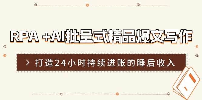 RPA +AI批量式 精品爆文写作  日更实操营，打造24小时持续进账的睡后收入-云起副业网