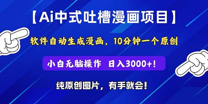 Ai中式吐槽漫画项目,软件自动生成漫画,10分钟一个原创,小白日入3000+-云起副业网
