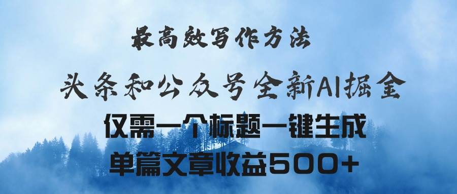 头条与公众号AI掘金新玩法，最高效写作方法，仅需一个标题一键生成单篇…-云起副业网