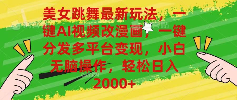 美女跳舞最新玩法，AI一键改漫画，一键分发多平台变现，小白无脑操作，…-云起副业网