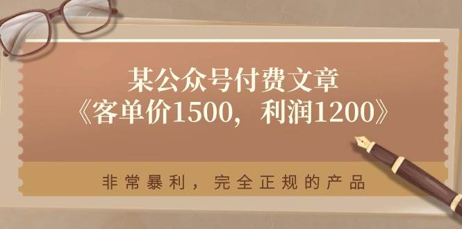某付费文章《客单价1500，利润1200》非常暴利，完全正规的产品-云起副业网