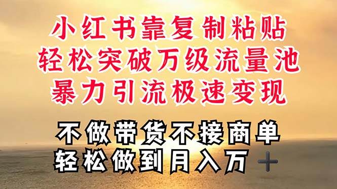 深层揭秘小红书，靠复制粘贴，一周突破万级流量池，无脑搬运，暴力引流…-云起副业网