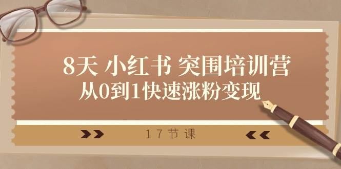 28天 小红书 突围培训营，从0到1快速涨粉变现（17节课）-云起副业网
