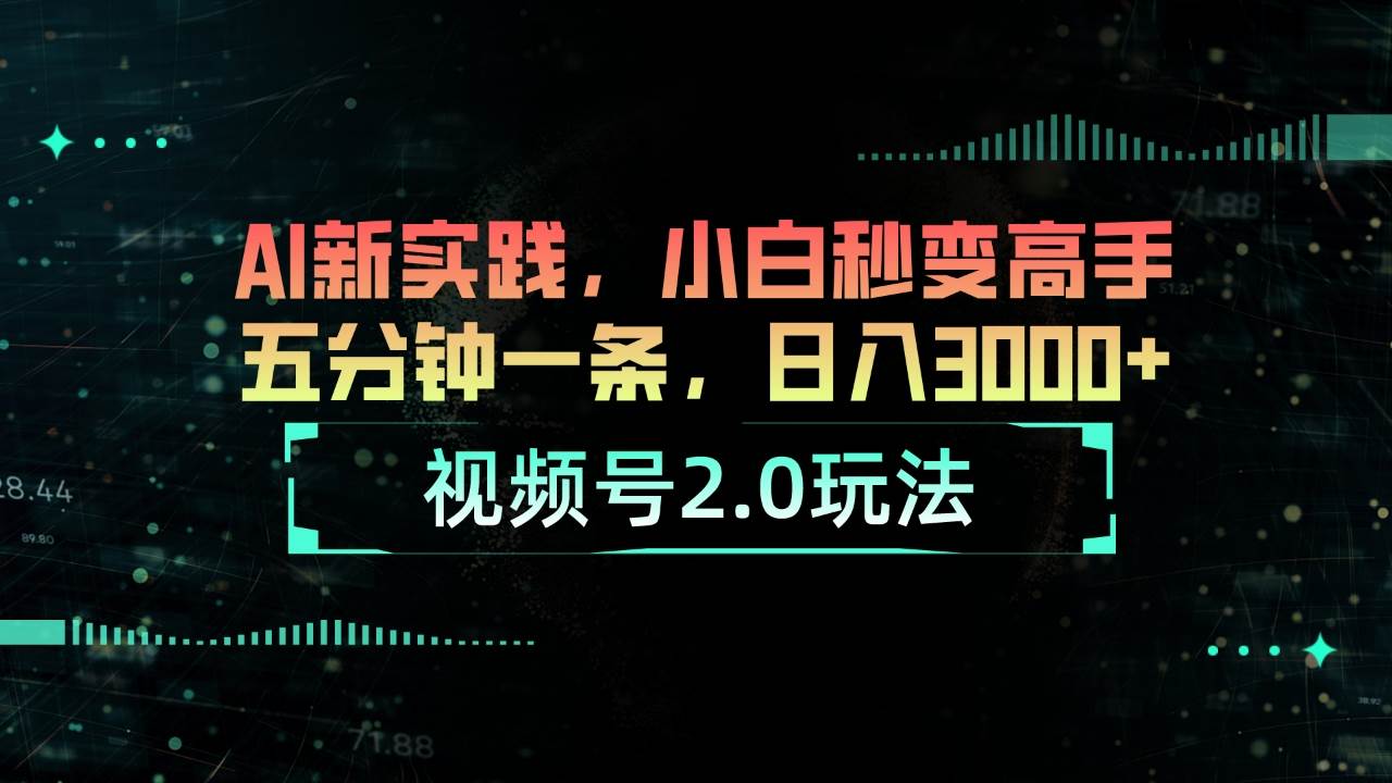 视频号2.0玩法 AI新实践,小白秒变高手五分钟一条,日入3000+-云起副业网