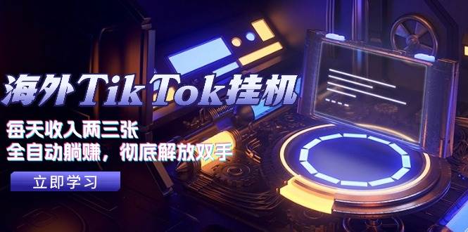 海外TikTok挂机，每天收入两三张，全自动躺赚，彻底 解放双手！-云起副业网