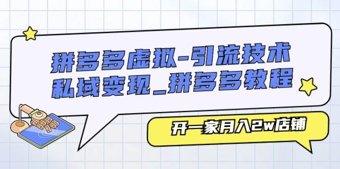 拼多多虚拟-引流技术与私域变现_拼多多教程：开一家月入2w店铺-云起副业网