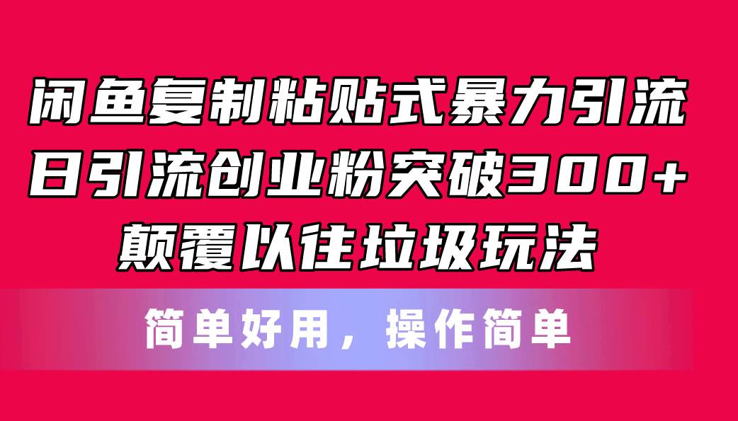 闲鱼复制粘贴式暴力引流,日引流突破300+,颠覆以往垃圾玩法,简单好用-云起副业网